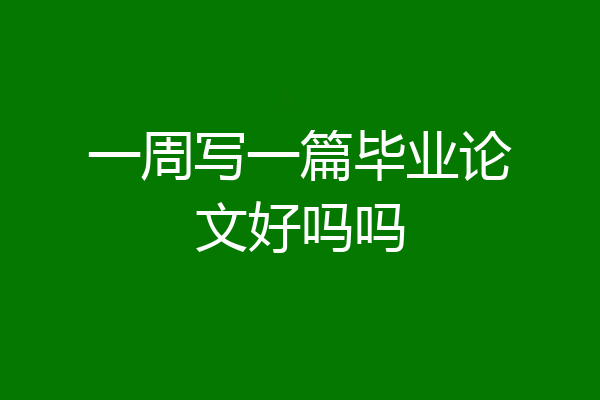 一周写一篇毕业论文好吗吗