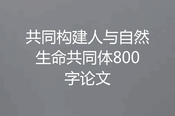 共同构建人与自然生命共同体800字论文