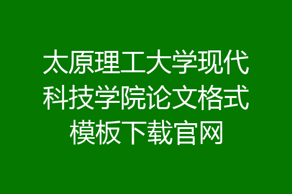 太原理工大学现代科技学院论文格式模板下载官网
