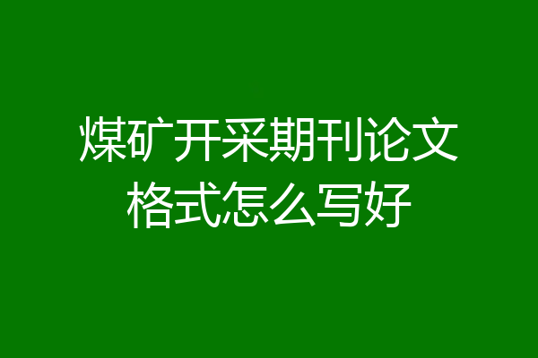 煤矿开采期刊论文格式怎么写好