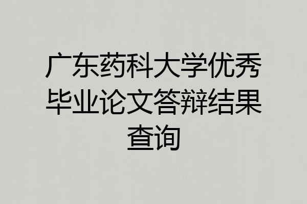 广东药科大学优秀毕业论文答辩结果查询