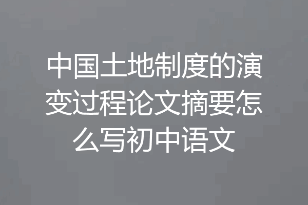 中国土地制度的演变过程论文摘要怎么写初中语文