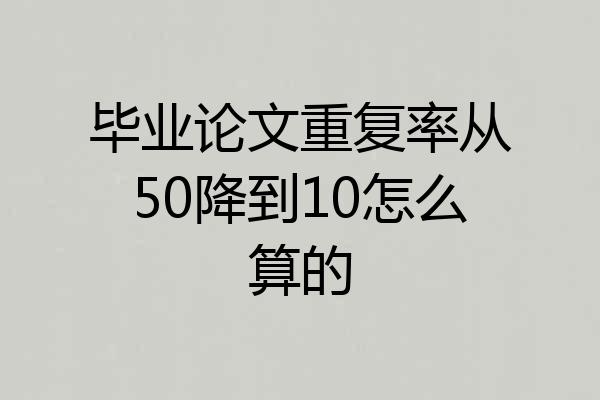 毕业论文重复率从50降到10怎么算的