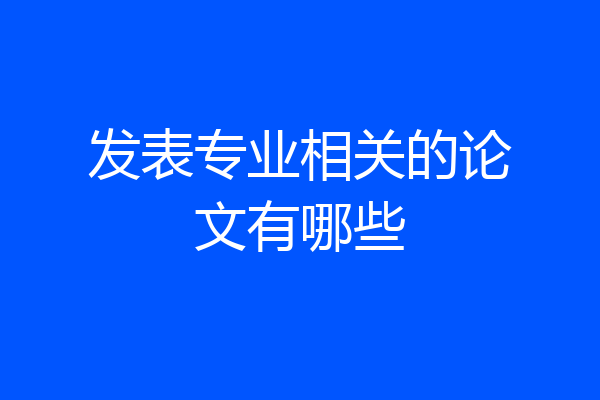 发表专业相关的论文有哪些
