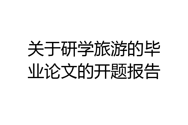 关于研学旅游的毕业论文的开题报告