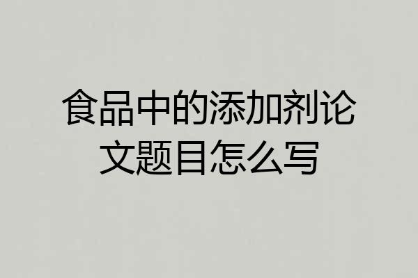 食品中的添加剂论文题目怎么写