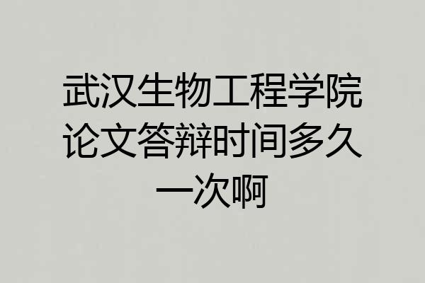武汉生物工程学院论文答辩时间多久一次啊