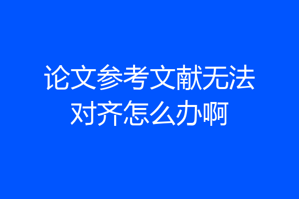 论文参考文献无法对齐怎么办啊