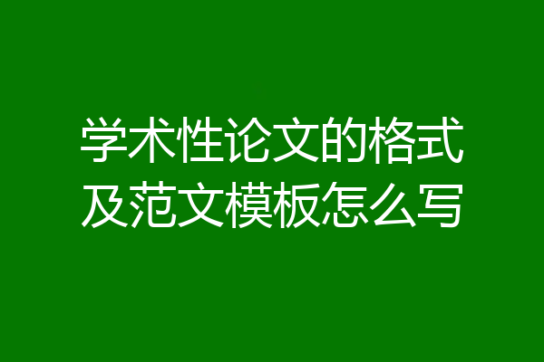 学术性论文的格式及范文模板怎么写