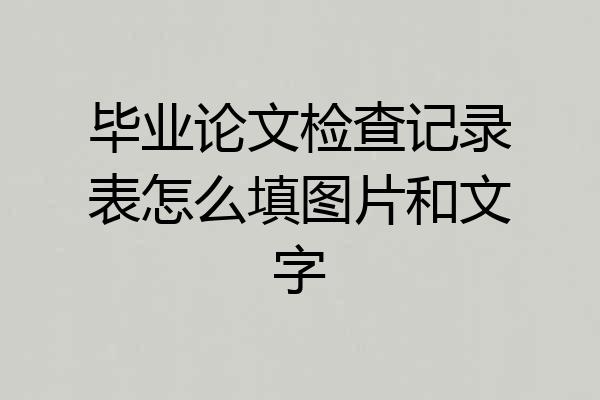 毕业论文检查记录表怎么填图片和文字