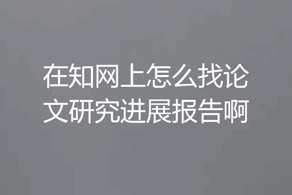 在知网上怎么找论文研究进展报告啊