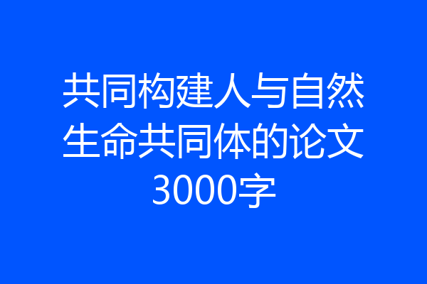 共同构建人与自然生命共同体的论文3000字