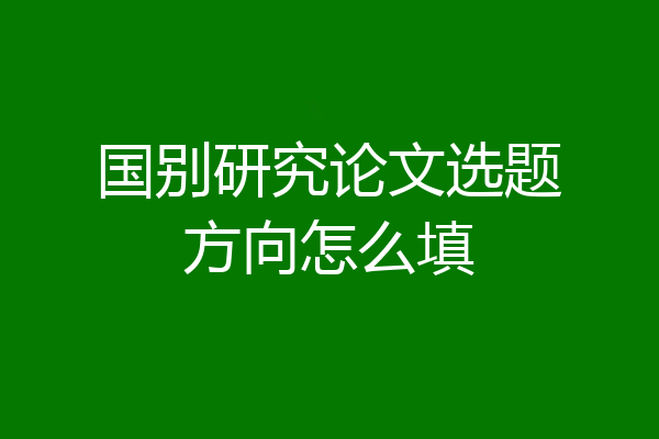 国别研究论文选题方向怎么填