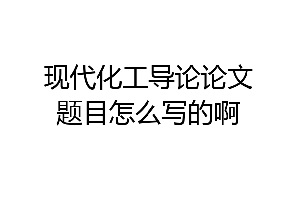 现代化工导论论文题目怎么写的啊