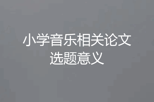 小学音乐相关论文选题意义