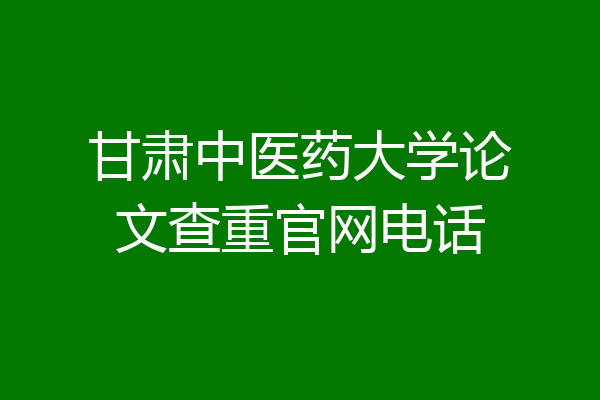 甘肃中医药大学论文查重官网电话