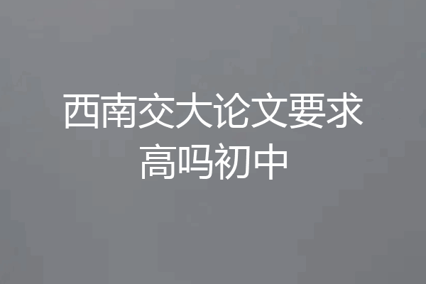 西南交大论文要求高吗初中