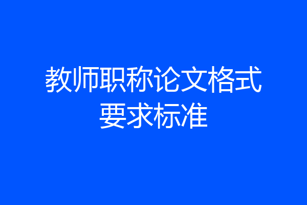 教师职称论文格式要求标准