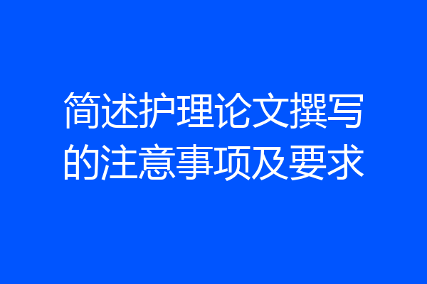 简述护理论文撰写的注意事项及要求