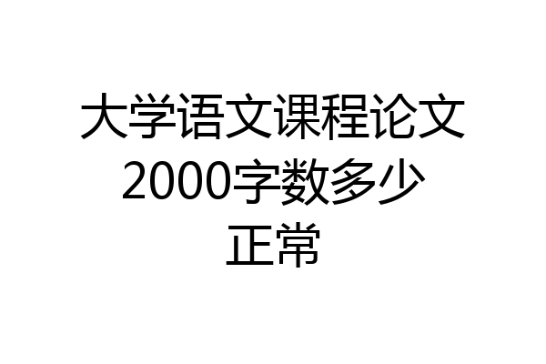 大学语文课程论文2000字数多少正常