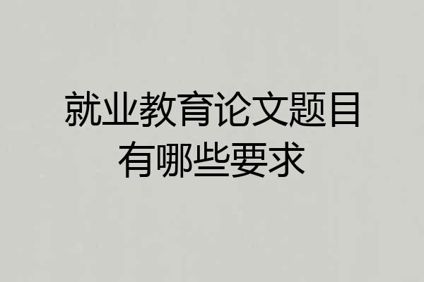 就业教育论文题目有哪些要求