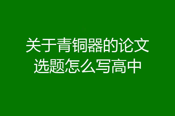 关于青铜器的论文选题怎么写高中