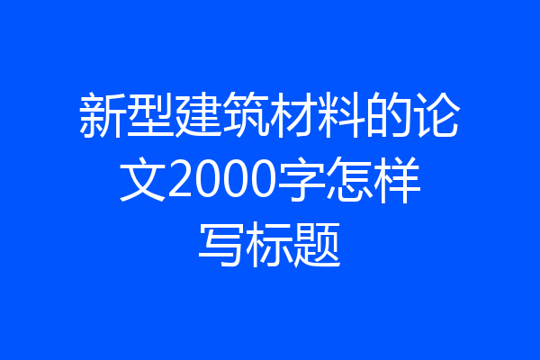 新型建筑材料的论文2000字怎样写标题
