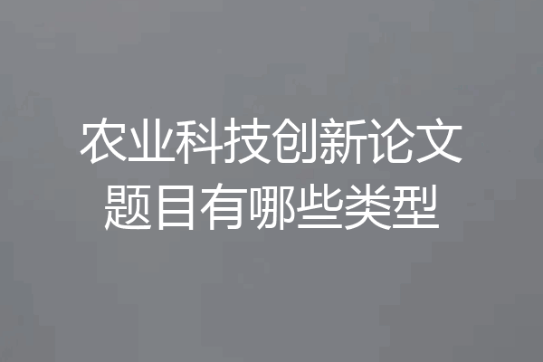 农业科技创新论文题目有哪些类型