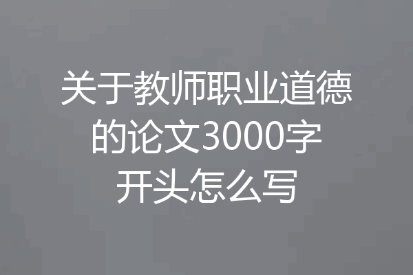 关于教师职业道德的论文3000字开头怎么写