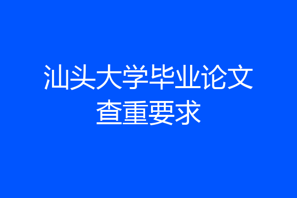 汕头大学毕业论文查重要求