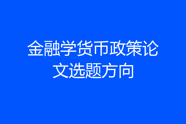 金融学货币政策论文选题方向