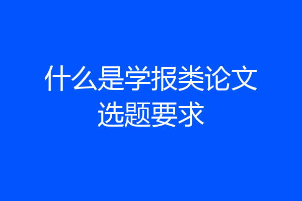什么是学报类论文选题要求