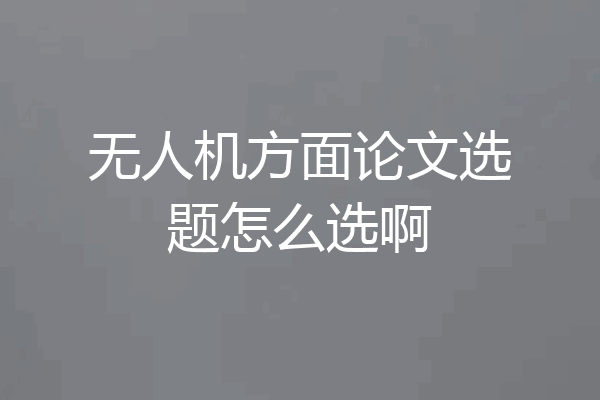 无人机方面论文选题怎么选啊