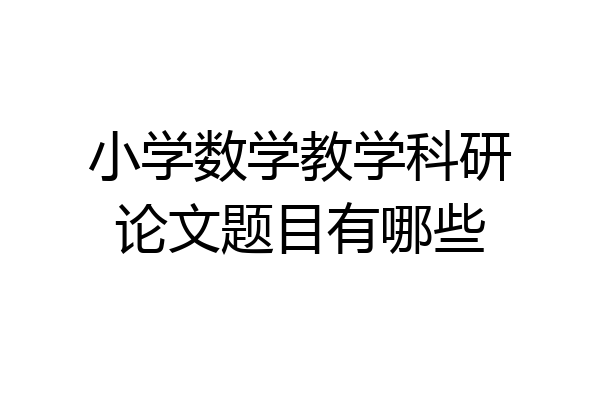小学数学教学科研论文题目有哪些