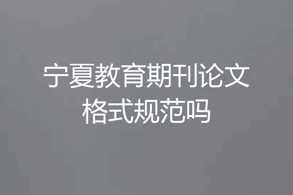 宁夏教育期刊论文格式规范吗