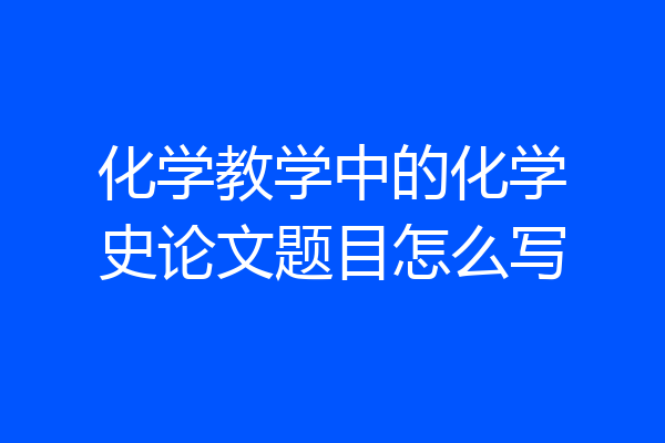 化学教学中的化学史论文题目怎么写