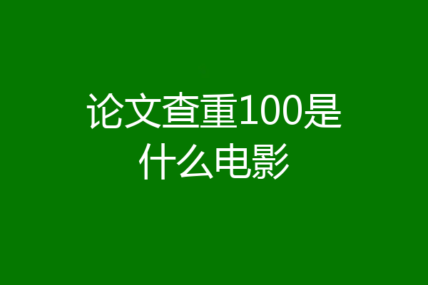 论文查重100是什么电影