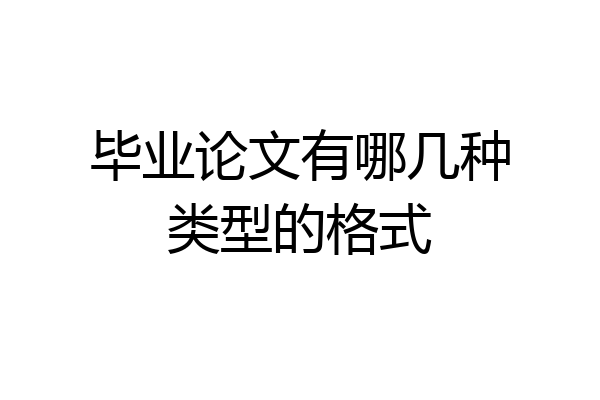 毕业论文有哪几种类型的格式