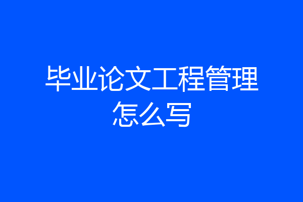 毕业论文工程管理怎么写