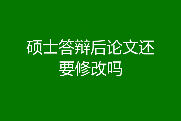硕士答辩后论文还要修改吗