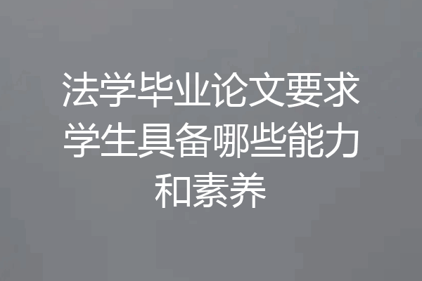 法学毕业论文要求学生具备哪些能力和素养