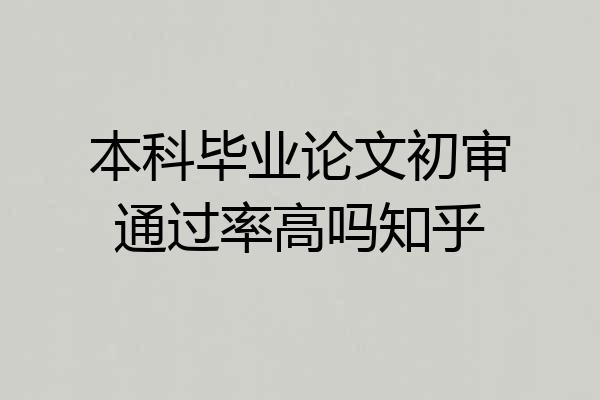 本科毕业论文初审通过率高吗知乎