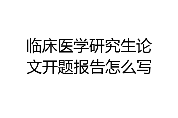 临床医学研究生论文开题报告怎么写