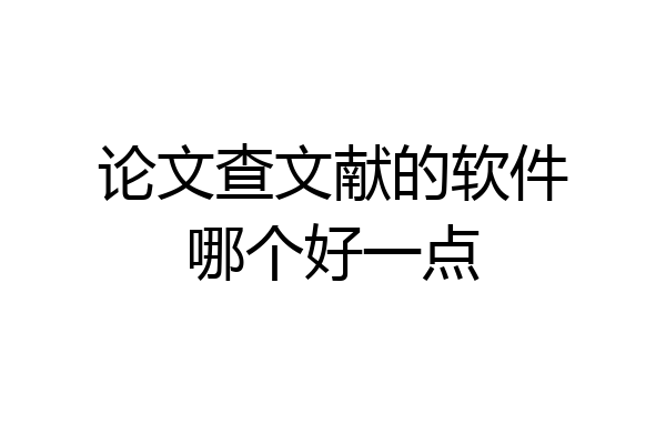 论文查文献的软件哪个好一点