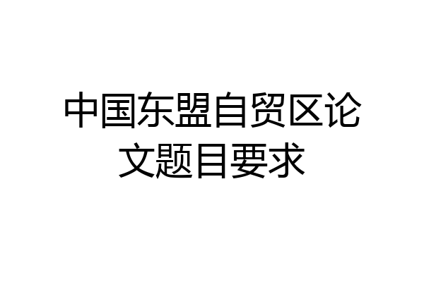 中国东盟自贸区论文题目要求