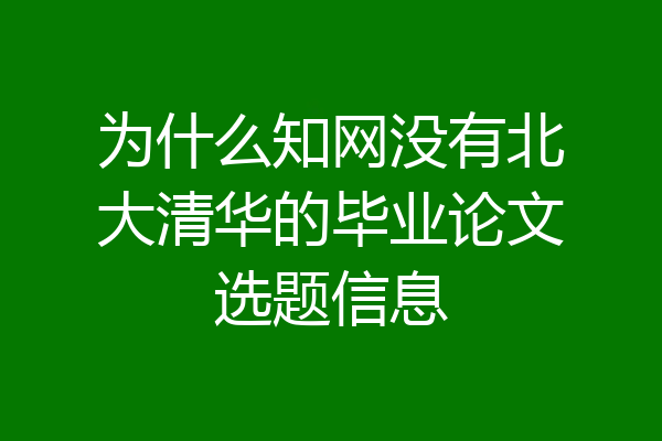 为什么知网没有北大清华的毕业论文选题信息