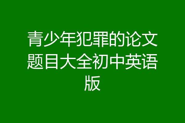 青少年犯罪的论文题目大全初中英语版