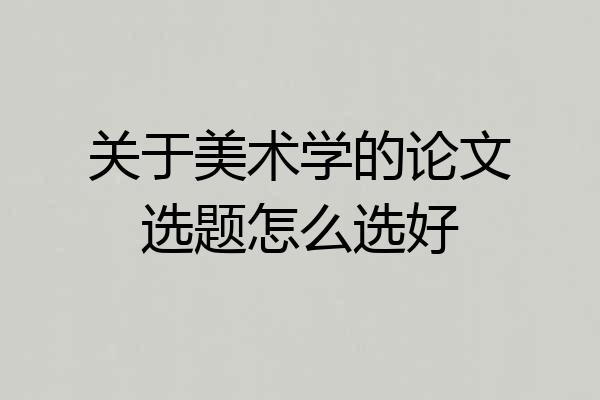 关于美术学的论文选题怎么选好