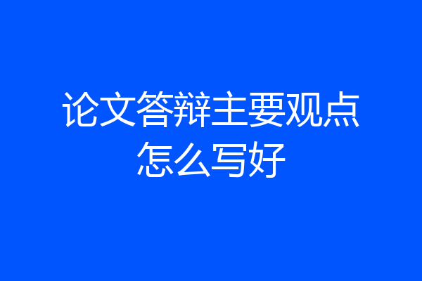 论文答辩主要观点怎么写好