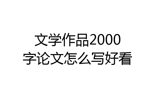 文学作品2000字论文怎么写好看
